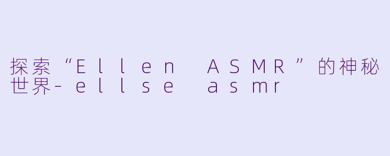 探索“Ellen ASMR”的神秘世界