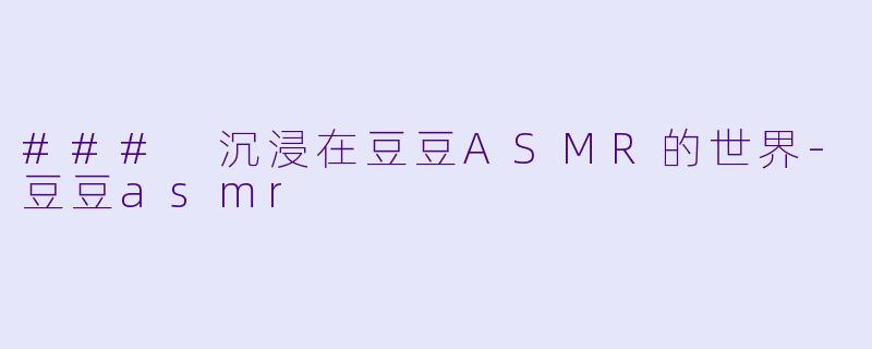### 沉浸在豆豆ASMR的世界