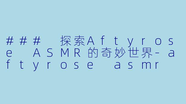### 探索Aftyrose ASMR的奇妙世界