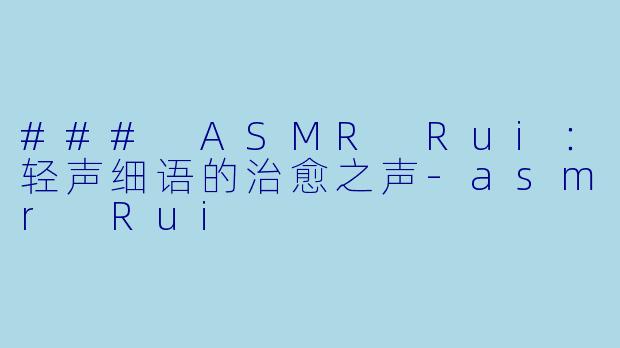 ### ASMR Rui:轻声细语的治愈之声