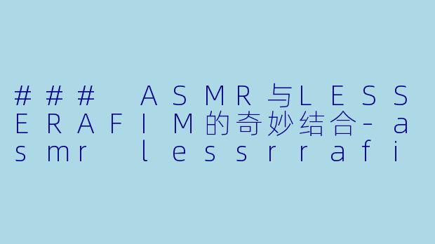 ### ASMR与LESSERAFIM的奇妙结合
