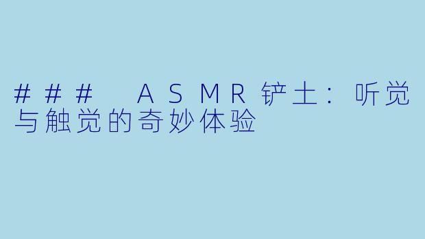 ### ASMR铲土:听觉与触觉的奇妙体验