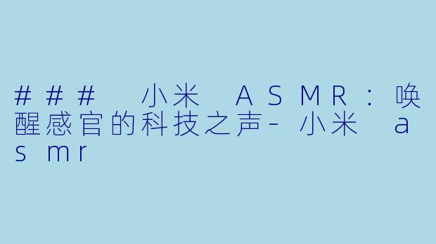 ### 小米 ASMR:唤醒感官的科技之声