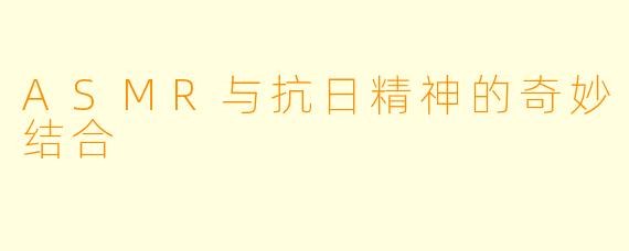 ASMR与抗日精神的奇妙结合