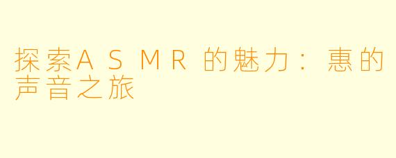 探索ASMR的魅力：惠的声音之旅