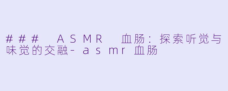 ### ASMR 血肠:探索听觉与味觉的交融