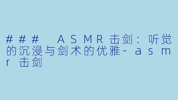 ### ASMR击剑：听觉的沉浸与剑术的优雅-asmr击剑