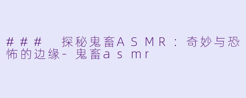 ### 探秘鬼畜ASMR:奇妙与恐怖的边缘