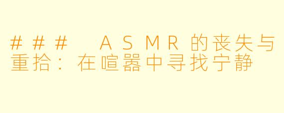 ### ASMR的丧失与重拾：在喧嚣中寻找宁静
