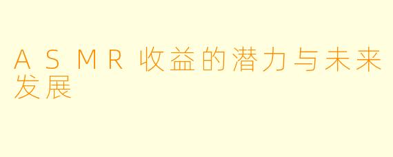 ASMR收益的潜力与未来发展