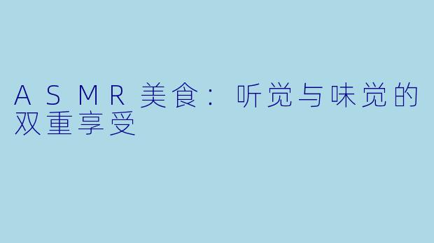 ASMR美食:听觉与味觉的双重享受
