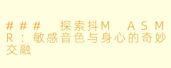 ### 探索抖M ASMR：敏感音色与身心的奇妙交融