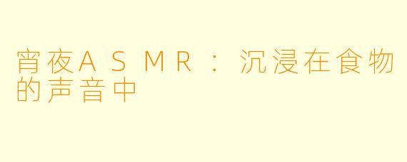 宵夜ASMR:沉浸在食物的声音中
