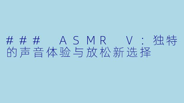 ### ASMR V：独特的声音体验与放松新选择