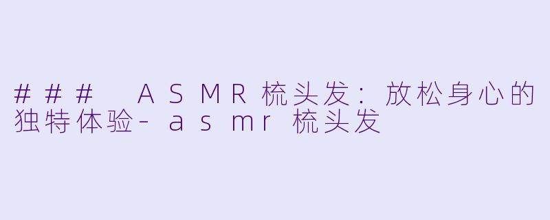 ### ASMR梳头发:放松身心的独特体验