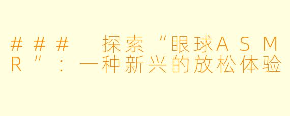 ### 探索“眼球ASMR”：一种新兴的放松体验