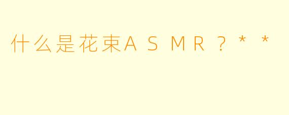什么是花束ASMR？**