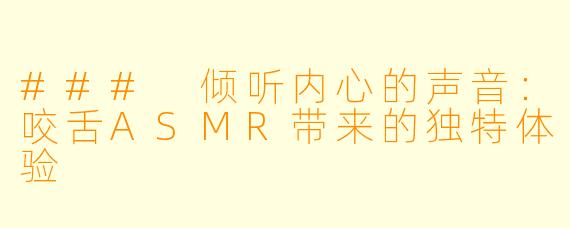 ### 倾听内心的声音：咬舌ASMR带来的独特体验