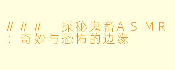 ### 探秘鬼畜ASMR：奇妙与恐怖的边缘