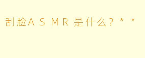 刮脸ASMR是什么？**