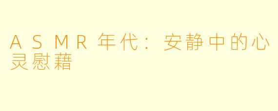ASMR年代：安静中的心灵慰藉