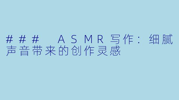 ### ASMR写作：细腻声音带来的创作灵感