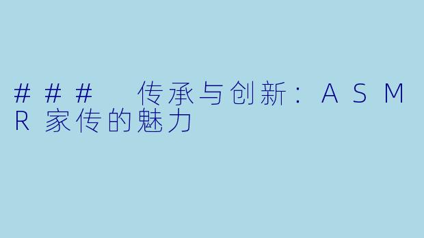 ### 传承与创新：ASMR家传的魅力