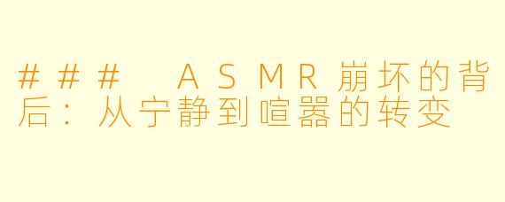 ### ASMR崩坏的背后:从宁静到喧嚣的转变