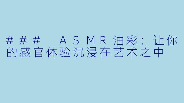 ### ASMR油彩：让你的感官体验沉浸在艺术之中