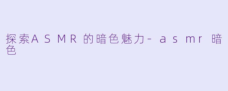 探索ASMR的暗色魅力