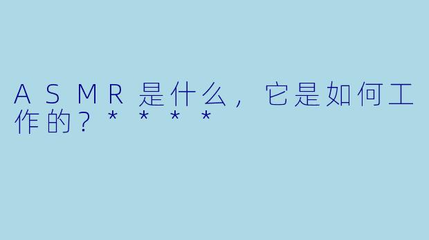 ASMR是什么,它是如何工作的?****
