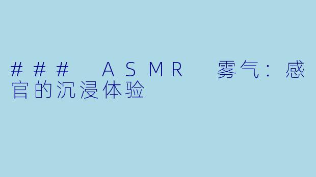 ### ASMR 雾气:感官的沉浸体验