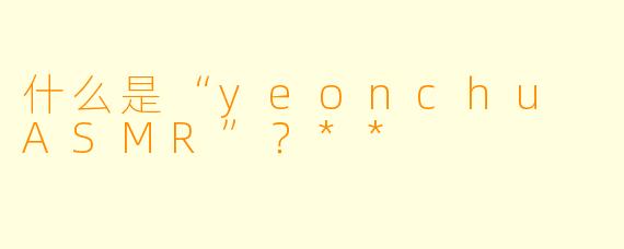 什么是“yeonchu ASMR”?**