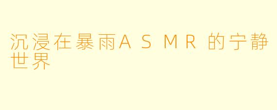 沉浸在暴雨ASMR的宁静世界