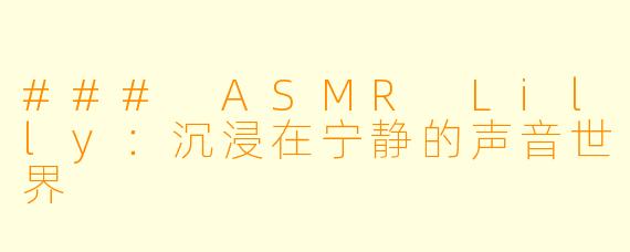 ### ASMR Lilly：沉浸在宁静的声音世界