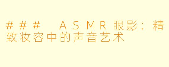 ### ASMR眼影：精致妆容中的声音艺术