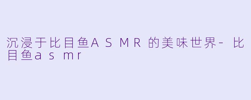 沉浸于比目鱼ASMR的美味世界-比目鱼asmr