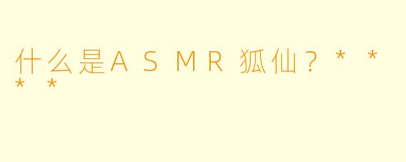 什么是ASMR狐仙?****
