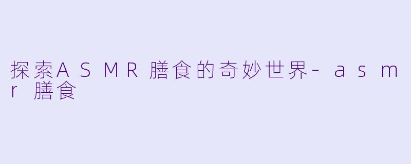 探索ASMR膳食的奇妙世界-asmr膳食