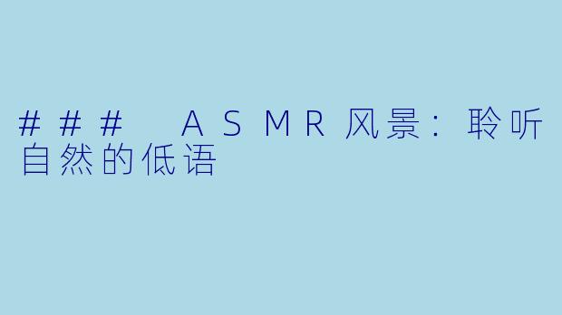 ### ASMR风景:聆听自然的低语