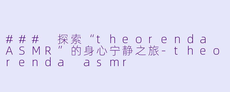 ### 探索“theorenda ASMR”的身心宁静之旅