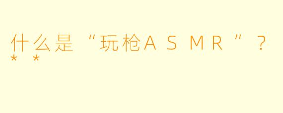 什么是“玩枪ASMR”？**