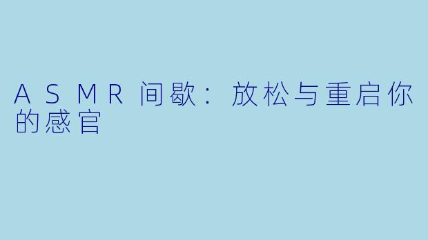 ASMR间歇：放松与重启你的感官