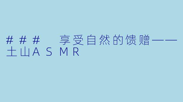 ### 享受自然的馈赠——土山ASMR