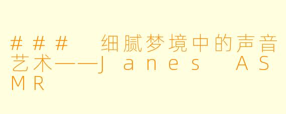 ### 细腻梦境中的声音艺术——Janes ASMR