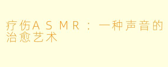 疗伤ASMR:一种声音的治愈艺术