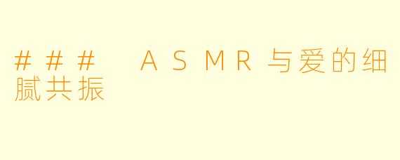 ### ASMR与爱的细腻共振