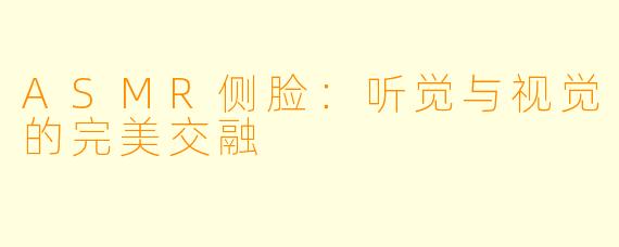 ASMR侧脸：听觉与视觉的完美交融