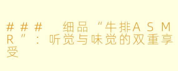 ### 细品“牛排ASMR”:听觉与味觉的双重享受