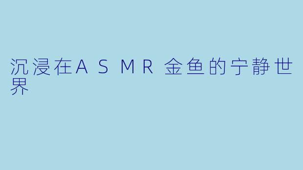 沉浸在ASMR金鱼的宁静世界